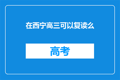 在西宁高三可以复读么(西宁高三学生是否可复读？)