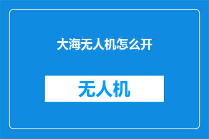 大海无人机怎么开(如何操作大海无人机？)