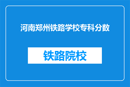 河南郑州铁路学校专科分数(河南郑州铁路学校专科录取分数线是多少？)
