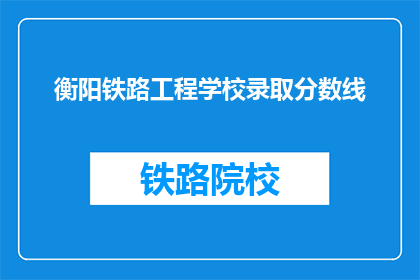 衡阳铁路工程学校录取分数线(衡阳铁路工程学校录取分数线是多少？)
