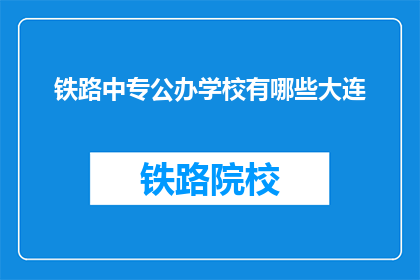 铁路中专公办学校有哪些大连(大连地区公办铁路中专学校有哪些？)
