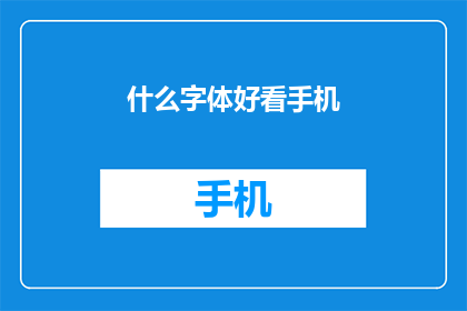 什么字体好看手机(什么字体好看？手机用户如何挑选合适的字体？)