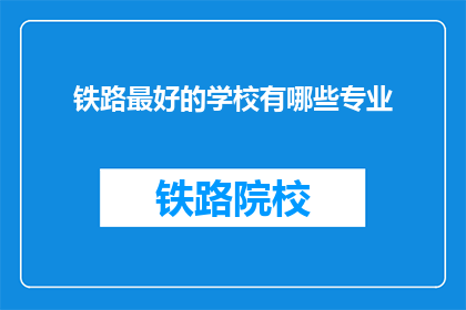 铁路最好的学校有哪些专业(哪些铁路专业是顶尖的？)