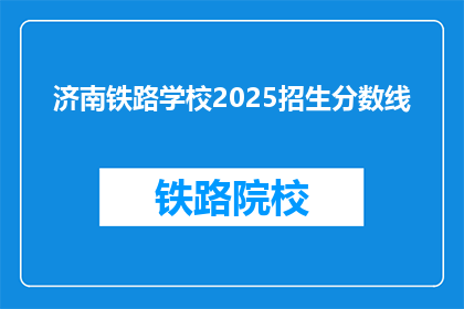 济南铁路学校2025招生分数线(济南铁路学校2025年招生分数线是多少？)