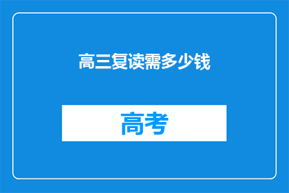 高三复读需多少钱(高三复读费用是多少？)