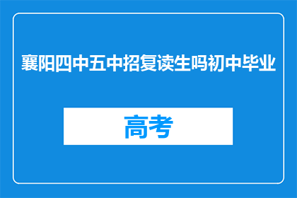 襄阳四中五中招复读生吗初中毕业(襄阳四中和五中是否招收初中毕业生的复读生？)