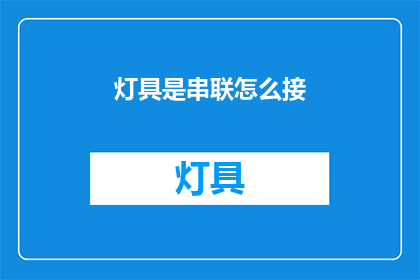 灯具是串联怎么接(如何正确串联灯具？)