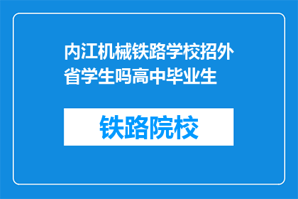 内江机械铁路学校招外省学生吗高中毕业生(内江机械铁路学校是否招收外省高中毕业生？)