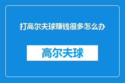 打高尔夫球赚钱很多怎么办(如何通过打高尔夫球赚取大量财富？)