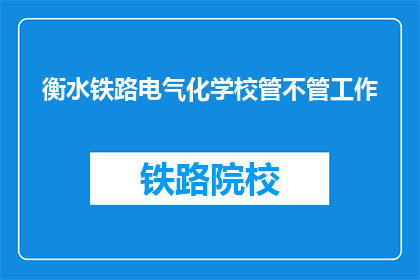 衡水铁路电气化学校管不管工作(衡水铁路电气化学校是否负责工作安排？)