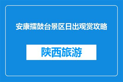 安康擂鼓台景区日出观赏攻略(安康擂鼓台景区日出观赏攻略：你准备好迎接晨光了吗？)