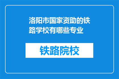 洛阳市国家资助的铁路学校有哪些专业(洛阳市有哪些国家资助的铁路学校专业？)