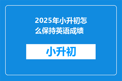 2025年小升初怎么保持英语成绩(2025年小升初如何有效提升英语成绩？)