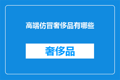 高端仿冒奢侈品有哪些(高端仿冒奢侈品有哪些？)