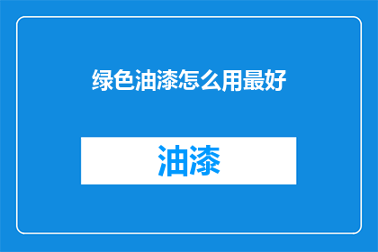 绿色油漆怎么用最好(如何正确使用绿色油漆以达到最佳效果？)