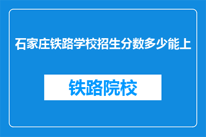石家庄铁路学校招生分数多少能上(石家庄铁路学校招生分数线是多少？)