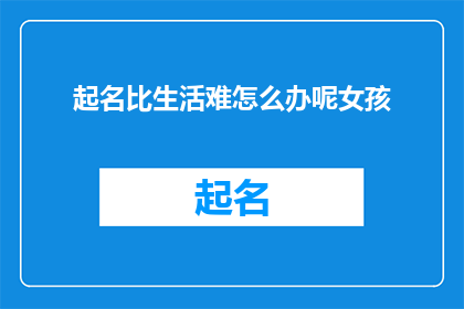 起名比生活难怎么办呢女孩(如何应对起名比生活本身更困难的挑战？)