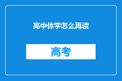 高中休学怎么再读(如何重返高中学习？)