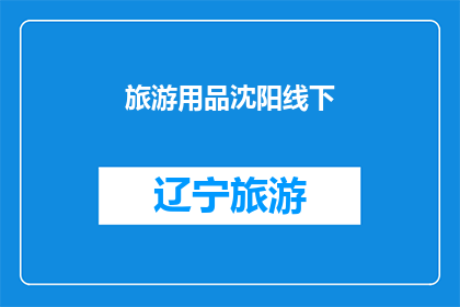 旅游用品沈阳线下(沈阳旅游用品线下活动，您期待吗？)