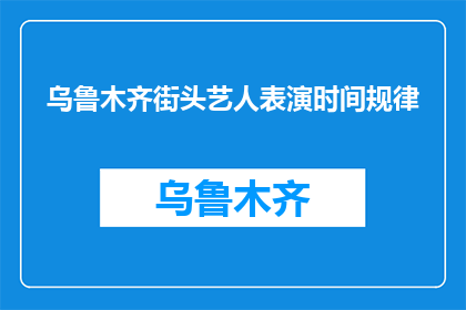 乌鲁木齐街头艺人表演时间规律(乌鲁木齐街头艺人表演时间规律是什么？)