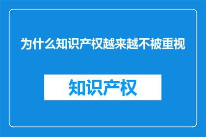 为什么知识产权越来越不被重视(为何知识产权的价值日益被忽视？)