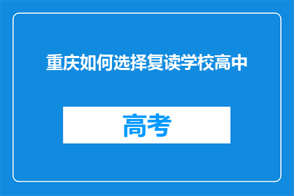 重庆如何选择复读学校高中(重庆如何选择适合的复读学校高中？)