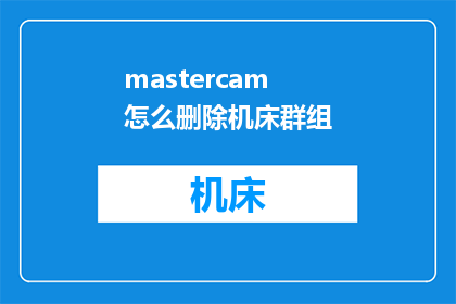 mastercam怎么删除机床群组(如何从Mastercam中移除机床群组？)
