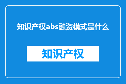 知识产权abs融资模式是什么(知识产权ABS融资模式是什么？)