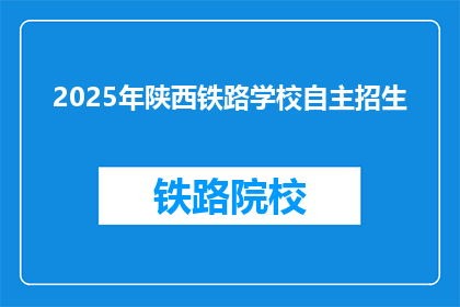 2025年陕西铁路学校自主招生(2025年陕西铁路学校自主招生，你准备好了吗？)
