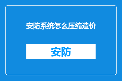 安防系统怎么压缩造价(如何有效压缩安防系统建设成本？)
