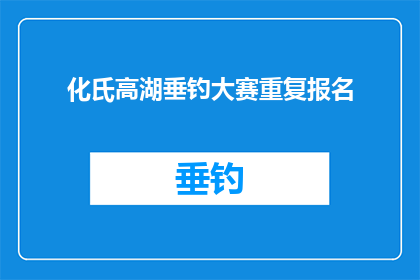 化氏高湖垂钓大赛重复报名(化氏高湖垂钓大赛：参赛者能否重复报名？)