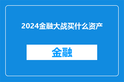 2024金融大战买什么资产(2024年金融大战，投资者应如何挑选资产？)