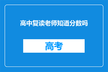 高中复读老师知道分数吗(高中复读老师是否知晓学生分数？)