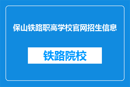 保山铁路职高学校官网招生信息(保山铁路职高学校官网招生信息是什么？)