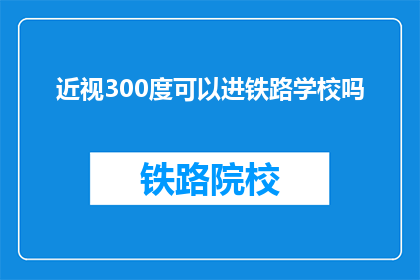 近视300度可以进铁路学校吗(300度近视能否进入铁路学校？)