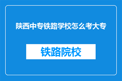 陕西中专铁路学校怎么考大专(如何参加陕西中专铁路学校升大专考试？)