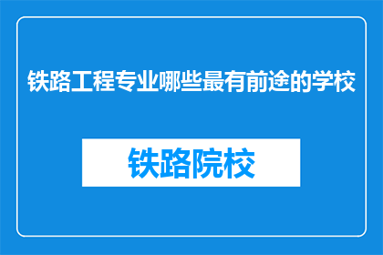 铁路工程专业哪些最有前途的学校(哪些铁路工程专业学校最有前途？)