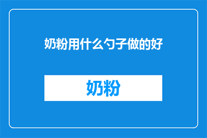 奶粉用什么勺子做的好(如何制作出优质的奶粉勺子？)