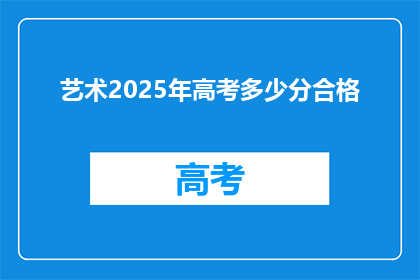 艺术2025年高考多少分合格(2025年高考艺术生分数门槛是多少？)