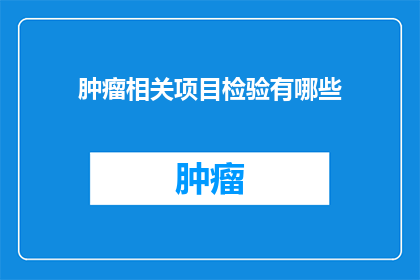 肿瘤相关项目检验有哪些(肿瘤相关项目检验有哪些？)