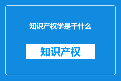 知识产权学是干什么(知识产权学是做什么的？)