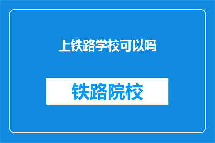 上铁路学校可以吗(上铁路学校是否可行？)