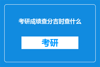 考研成绩查分吉时查什么(考研成绩查分吉时，究竟需要查询哪些信息？)
