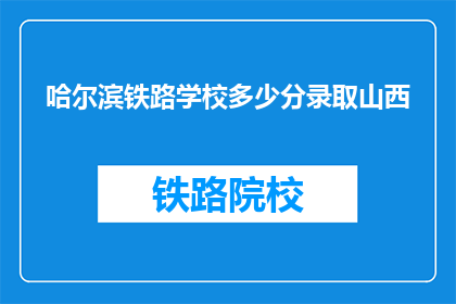 哈尔滨铁路学校多少分录取山西(哈尔滨铁路学校录取山西分数线是多少？)