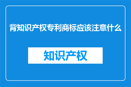 背知识产权专利商标应该注意什么(在申请知识产权专利和商标时，有哪些关键要点需要特别注意？)