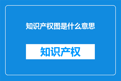 知识产权图是什么意思(知识产权图是什么？)