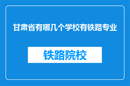 甘肃省有哪几个学校有铁路专业(甘肃省有哪些学校提供铁路专业教育？)