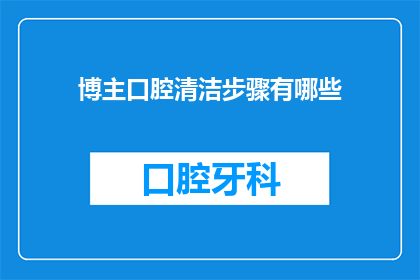 博主口腔清洁步骤有哪些(博主口腔清洁步骤有哪些？)