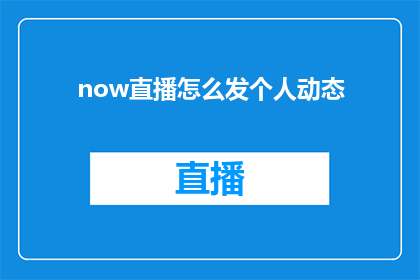 now直播怎么发个人动态(如何在now直播上发布个人动态？)