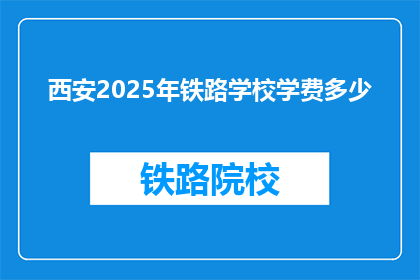 西安2025年铁路学校学费多少(西安2025年铁路学校学费是多少？)